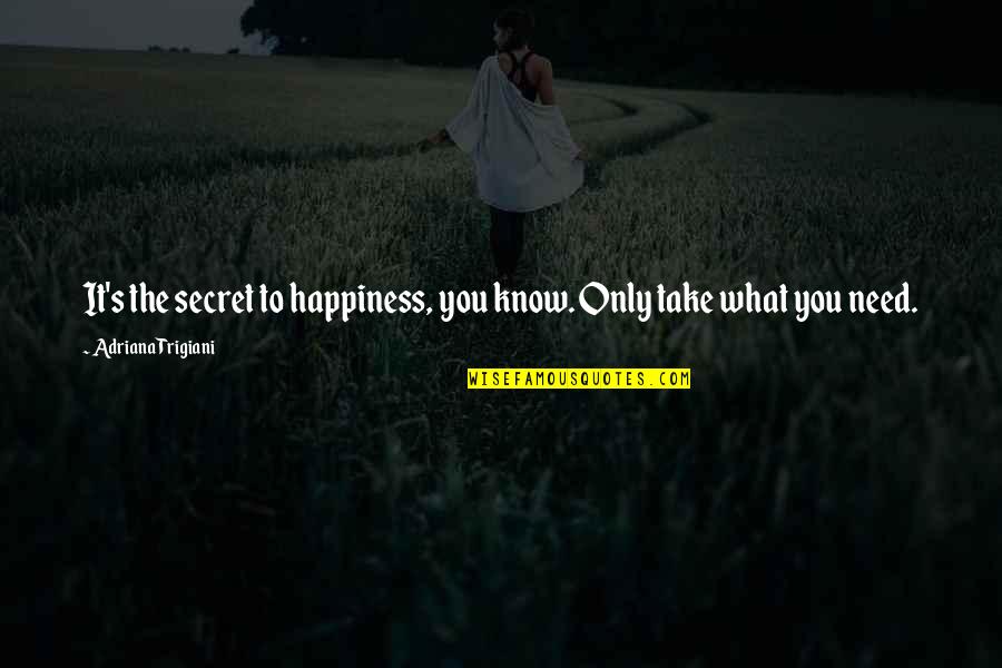 Bhel Zimbra Quotes By Adriana Trigiani: It's the secret to happiness, you know. Only