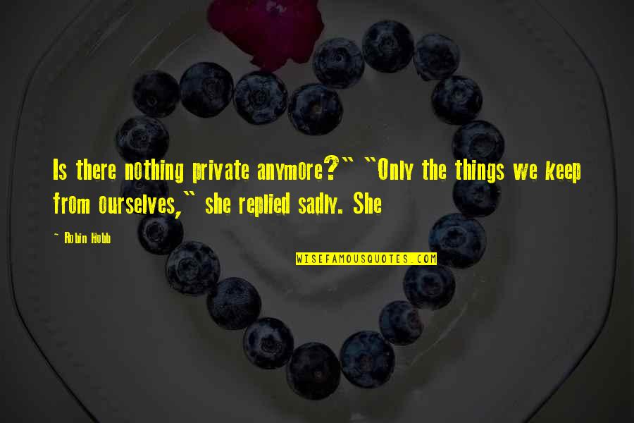 Bhendi Quotes By Robin Hobb: Is there nothing private anymore?" "Only the things