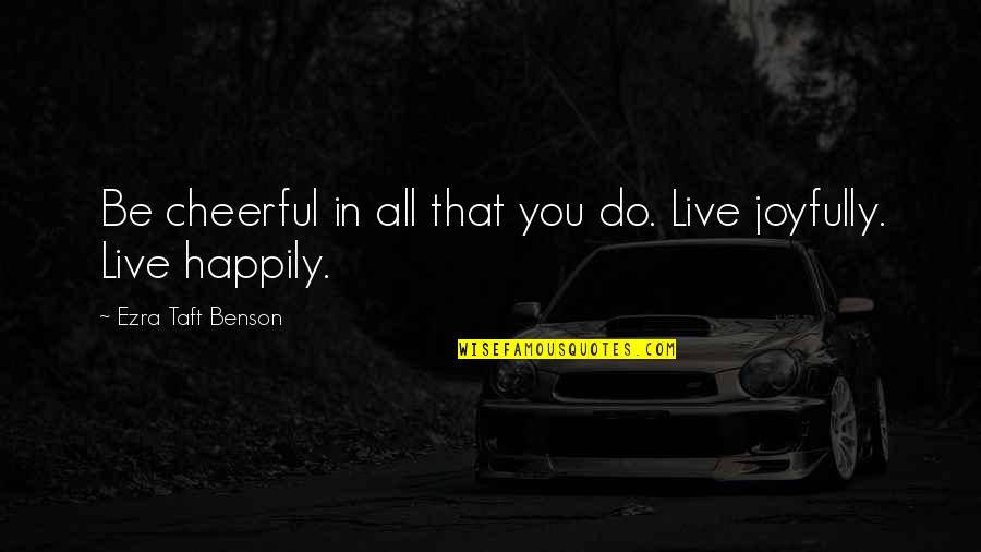 Bheti Quotes By Ezra Taft Benson: Be cheerful in all that you do. Live Bheti Quotes By Ezra Taft Benson: Be cheerful in all that you do. Live