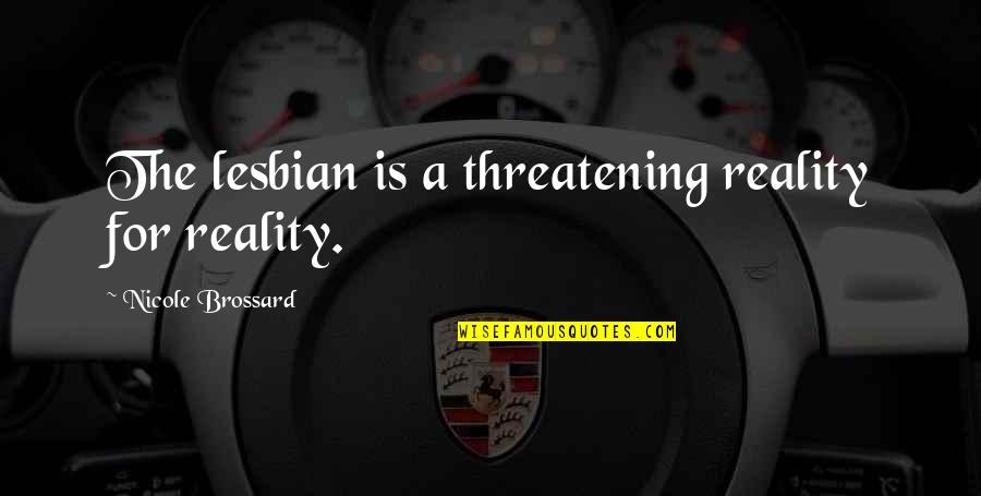 Bhgynjf Quotes By Nicole Brossard: The lesbian is a threatening reality for reality.