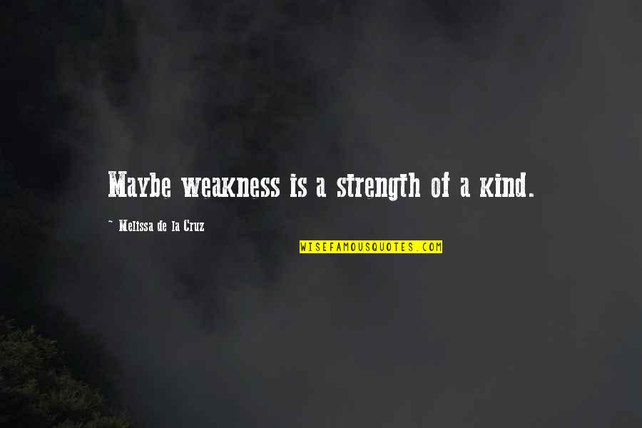 Bhie Quotes By Melissa De La Cruz: Maybe weakness is a strength of a kind.