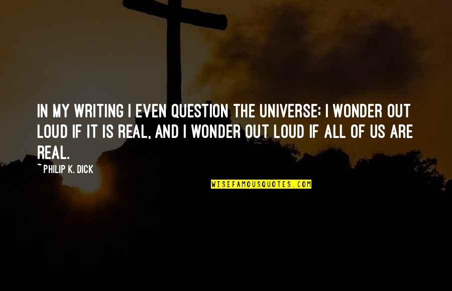 Bhie Quotes By Philip K. Dick: In my writing I even question the universe;
