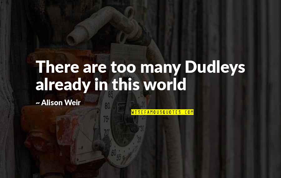 Bhie Speaker Quotes By Alison Weir: There are too many Dudleys already in this Bhie Speaker Quotes By Alison Weir: There are too many Dudleys already in this