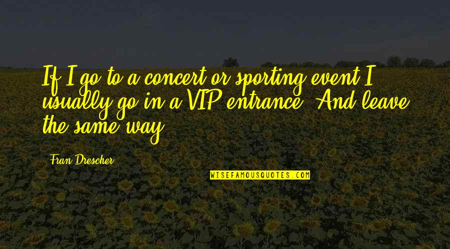 Bhie Speaker Quotes By Fran Drescher: If I go to a concert or sporting Bhie Speaker Quotes By Fran Drescher: If I go to a concert or sporting