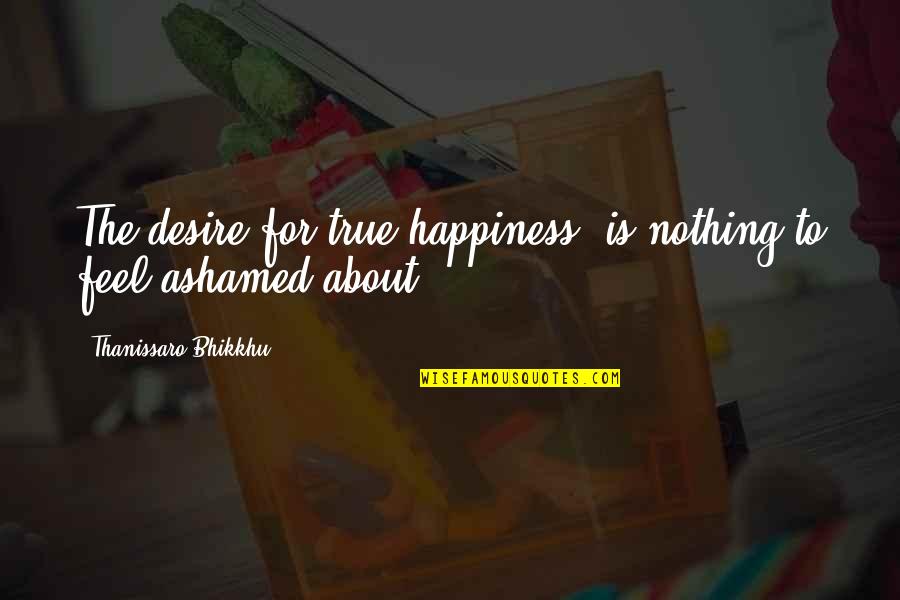Bhikkhu Quotes By Thanissaro Bhikkhu: The desire for true happiness is nothing to
