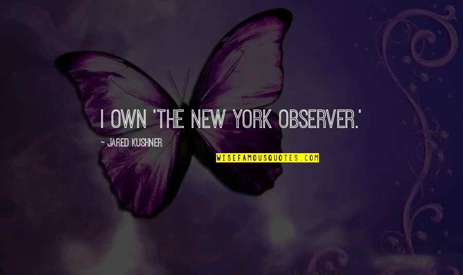 Bhikkhuni Quotes By Jared Kushner: I own 'The New York Observer.' Bhikkhuni Quotes By Jared Kushner: I own 'The New York Observer.'