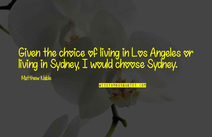 Bhikkhuni Uppalavanna Quotes By Matthew Nable: Given the choice of living in Los Angeles Bhikkhuni Uppalavanna Quotes By Matthew Nable: Given the choice of living in Los Angeles