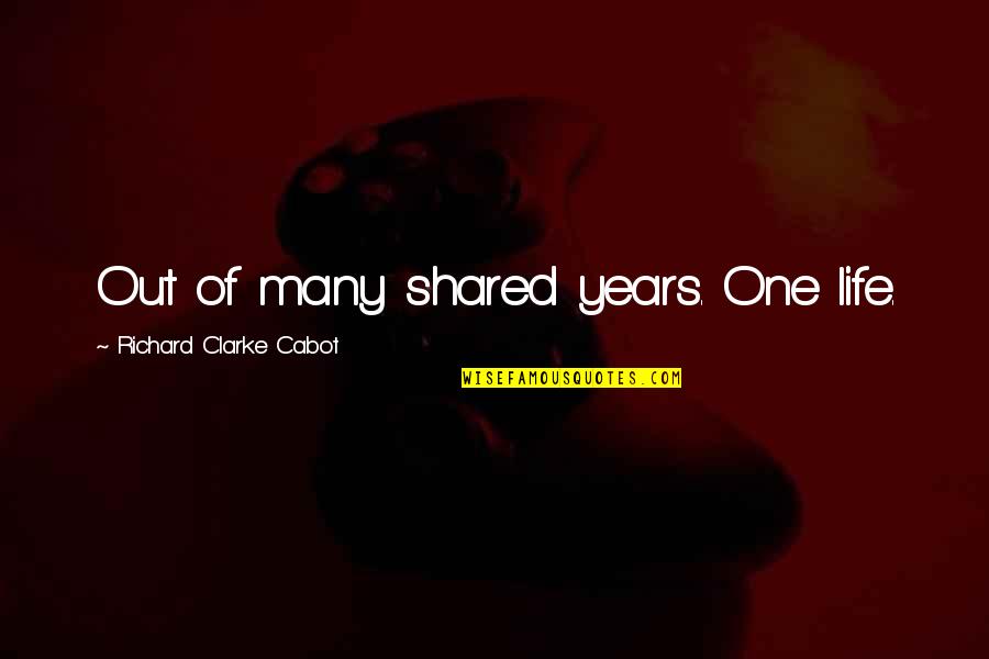 Bhikkhuni Uppalavanna Quotes By Richard Clarke Cabot: Out of many shared years. One life. Bhikkhuni Uppalavanna Quotes By Richard Clarke Cabot: Out of many shared years. One life.