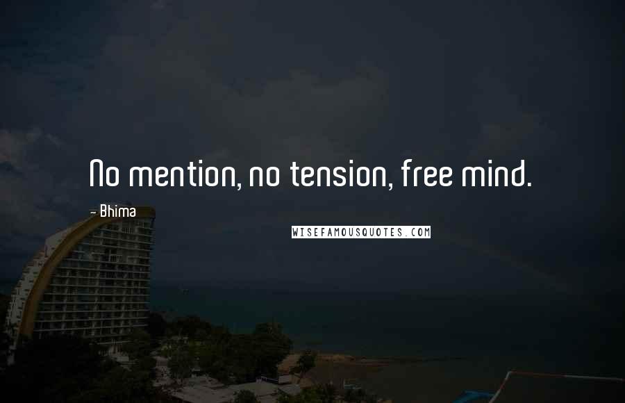 Bhima quotes: No mention, no tension, free mind.