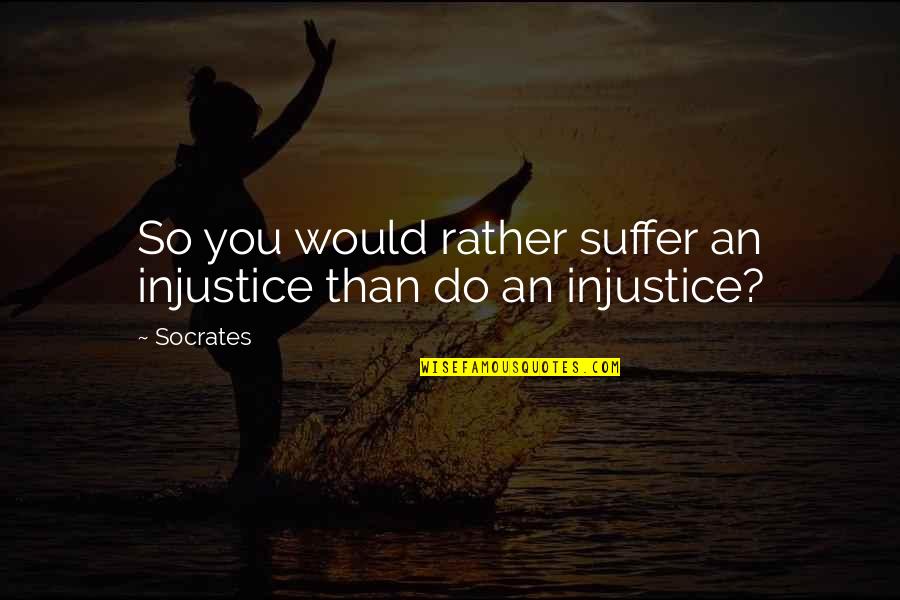 Bhimasar Quotes By Socrates: So you would rather suffer an injustice than
