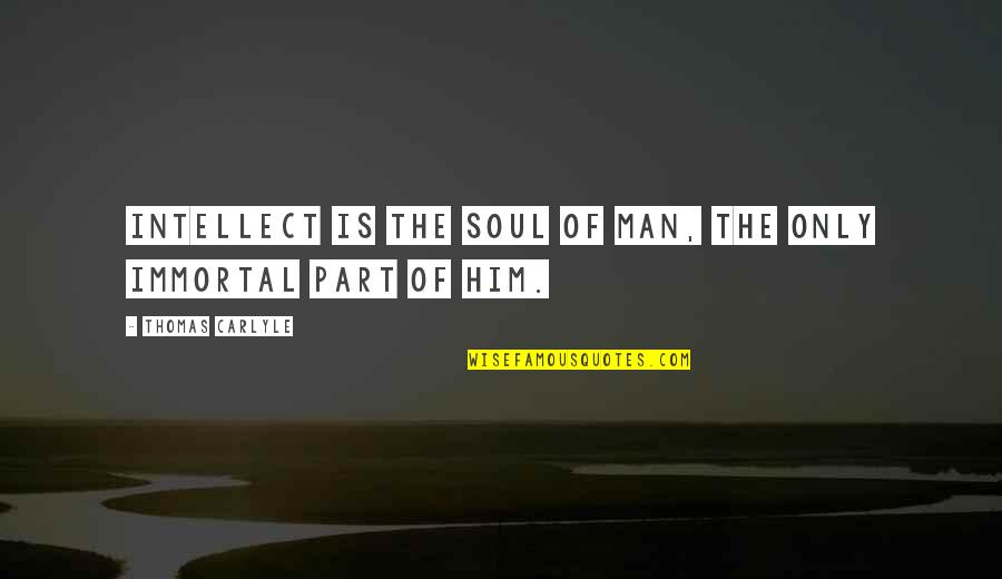 Bhimji Nanji Quotes By Thomas Carlyle: Intellect is the soul of man, the only Bhimji Nanji Quotes By Thomas Carlyle: Intellect is the soul of man, the only