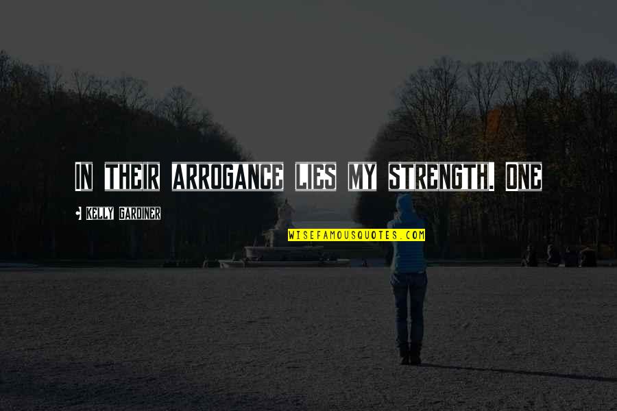 Bhisham Kohli Quotes By Kelly Gardiner: In their arrogance lies my strength. One Bhisham Kohli Quotes By Kelly Gardiner: In their arrogance lies my strength. One