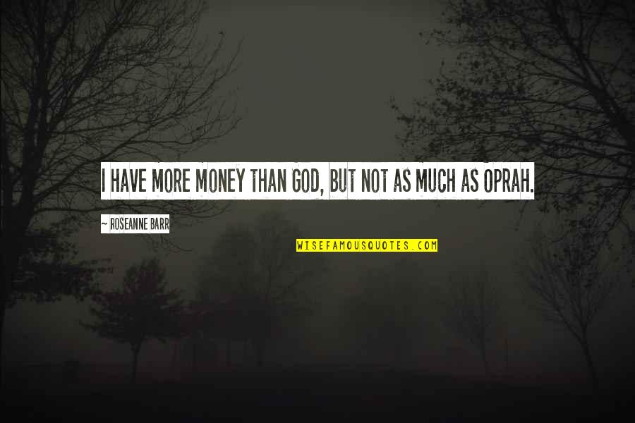 Bhoga Quotes By Roseanne Barr: I have more money than God, but not