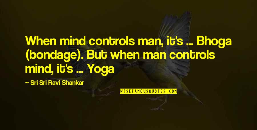 Bhoga Yoga Quotes By Sri Sri Ravi Shankar: When mind controls man, it's ... Bhoga (bondage).