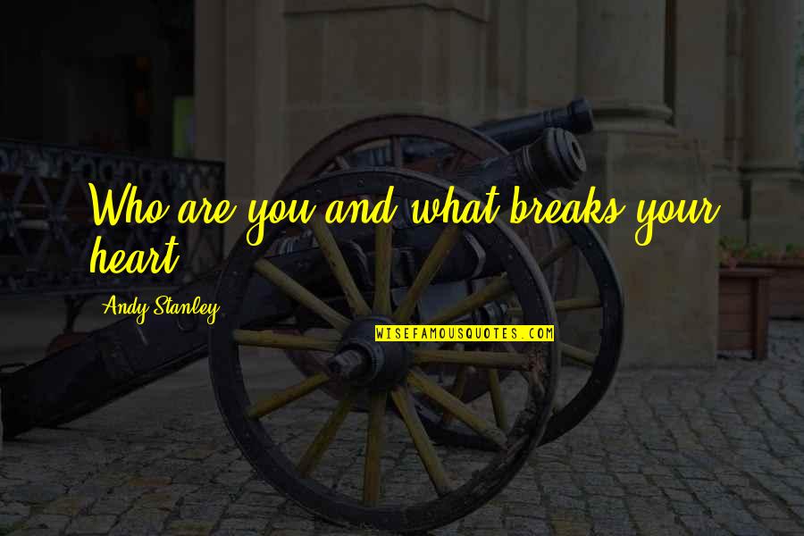 Bhogal Quotes By Andy Stanley: Who are you and what breaks your heart?