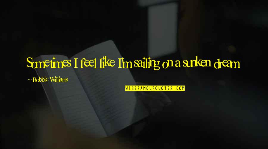 Bhogali Quotes By Robbie Williams: Sometimes I feel like I'm sailing on a Bhogali Quotes By Robbie Williams: Sometimes I feel like I'm sailing on a