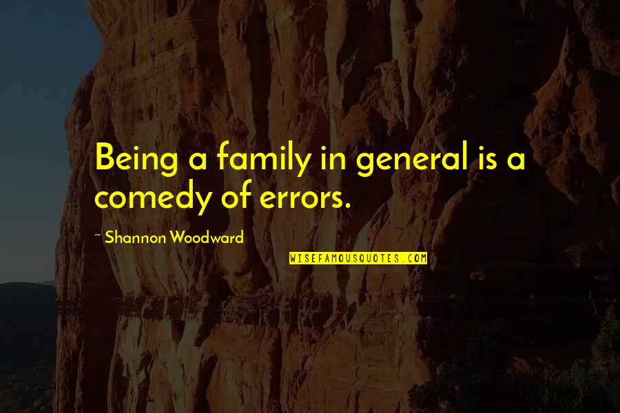 Bhogalli Quotes By Shannon Woodward: Being a family in general is a comedy Bhogalli Quotes By Shannon Woodward: Being a family in general is a comedy