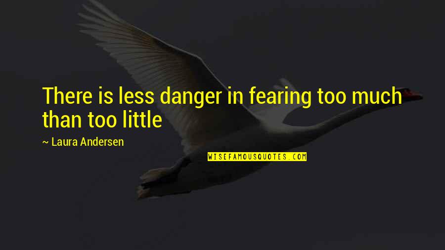 Bhogar Quotes By Laura Andersen: There is less danger in fearing too much