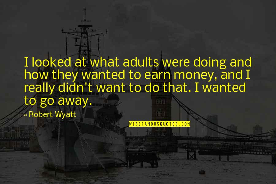 Bhojpuri Song Quotes By Robert Wyatt: I looked at what adults were doing and Bhojpuri Song Quotes By Robert Wyatt: I looked at what adults were doing and