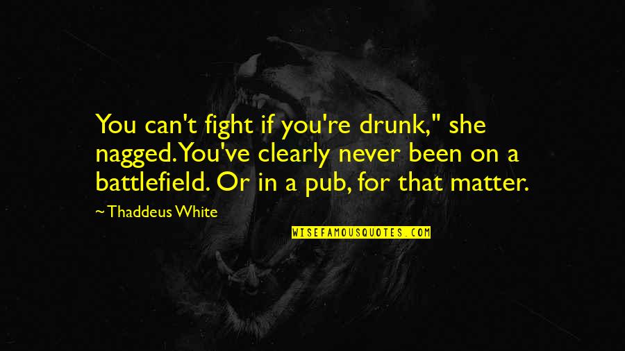 Bhojpuri Song Quotes By Thaddeus White: You can't fight if you're drunk," she nagged.You've