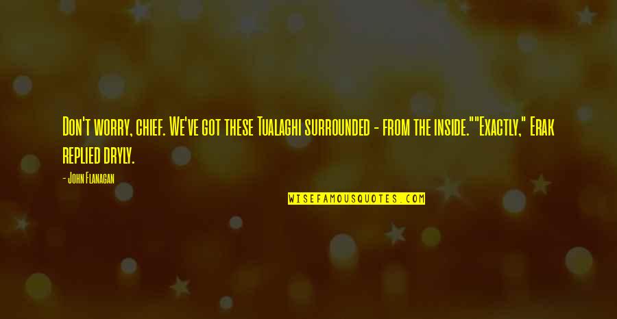Bhojraj India Quotes By John Flanagan: Don't worry, chief. We've got these Tualaghi surrounded