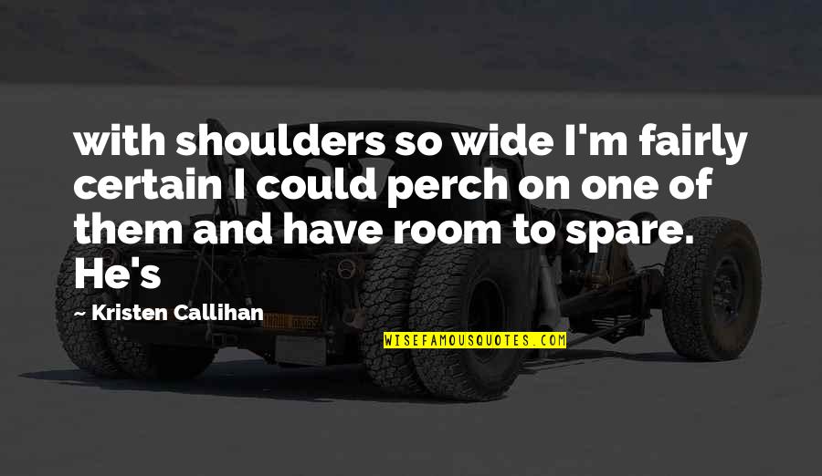 Bhojwani Jay Quotes By Kristen Callihan: with shoulders so wide I'm fairly certain I