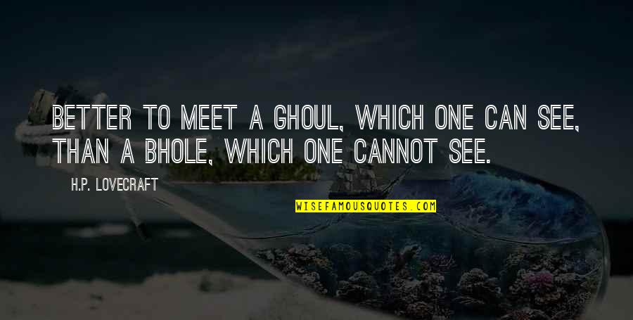 Bhole Quotes By H.P. Lovecraft: better to meet a ghoul, which one can