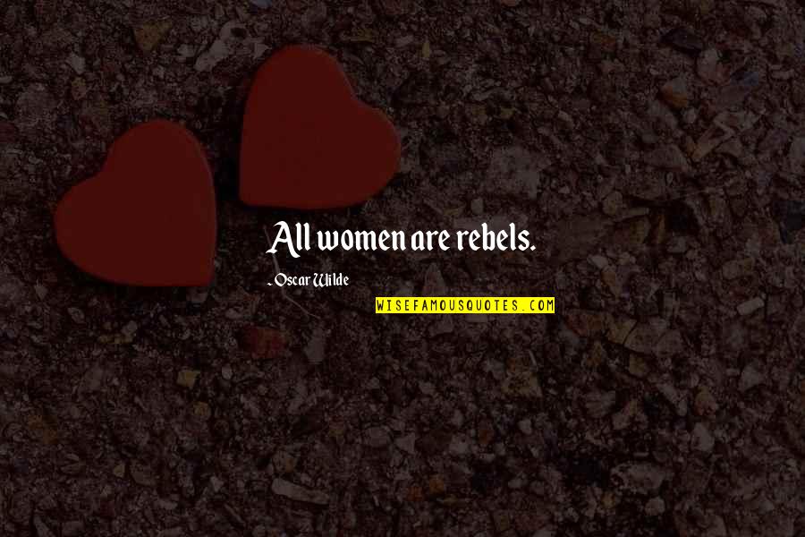 Bhole Quotes By Oscar Wilde: All women are rebels. Bhole Quotes By Oscar Wilde: All women are rebels.