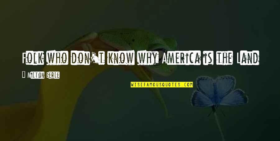 Bhoomika Mirchandani Quotes By Milton Berle: Folk who don't know why America is the Bhoomika Mirchandani Quotes By Milton Berle: Folk who don't know why America is the