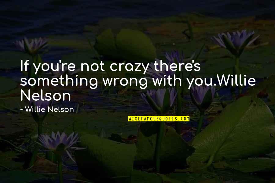 Bhoopalam Quotes By Willie Nelson: If you're not crazy there's something wrong with