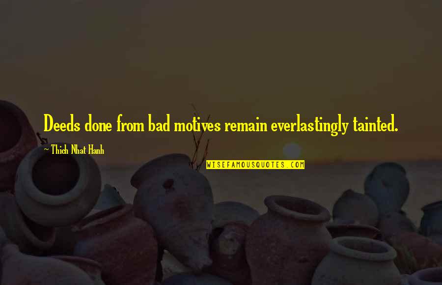 Bhootnath Temple Quotes By Thich Nhat Hanh: Deeds done from bad motives remain everlastingly tainted.