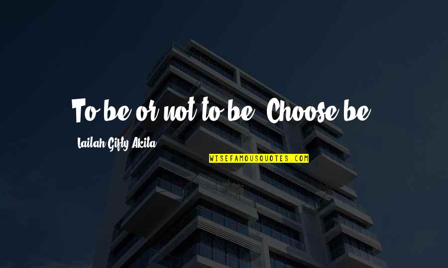 Bhopal Lake Quotes By Lailah Gifty Akita: To be or not to be. Choose be.