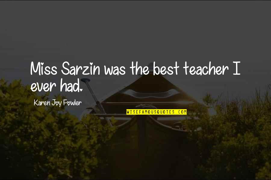 Bhosla Quotes By Karen Joy Fowler: Miss Sarzin was the best teacher I ever