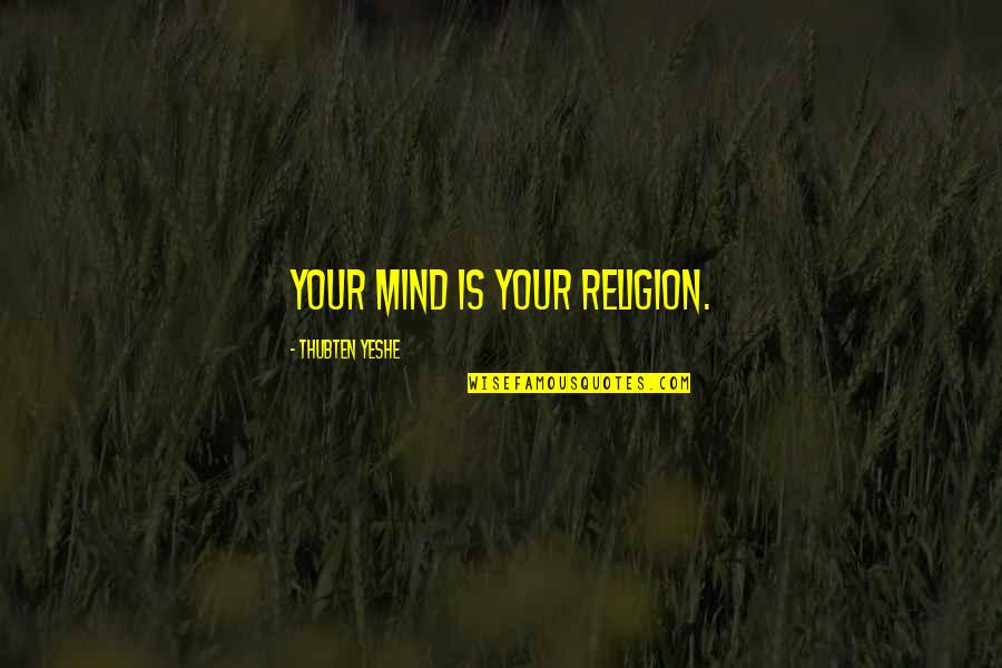 Bhosla Quotes By Thubten Yeshe: Your mind is your religion.
