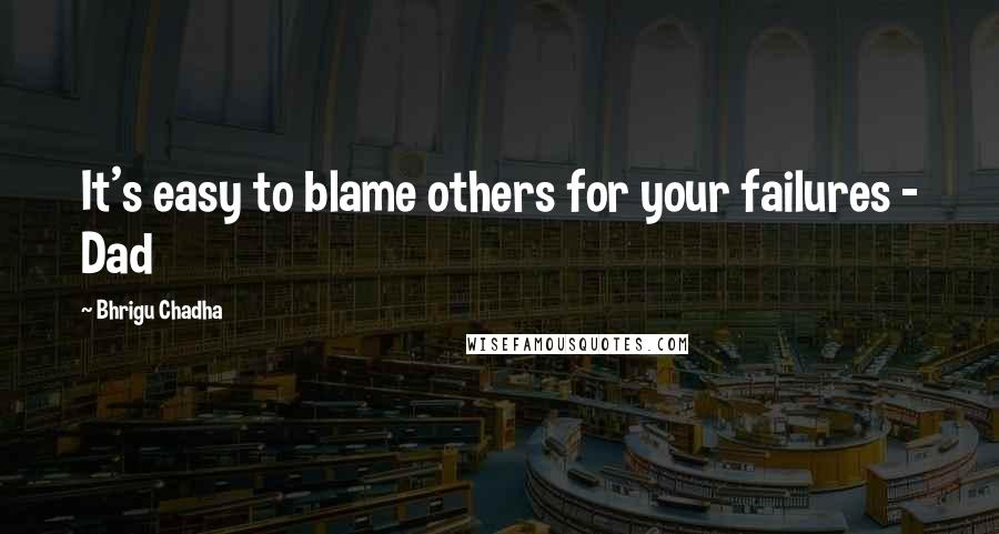 Bhrigu Chadha quotes: It's easy to blame others for your failures - Dad