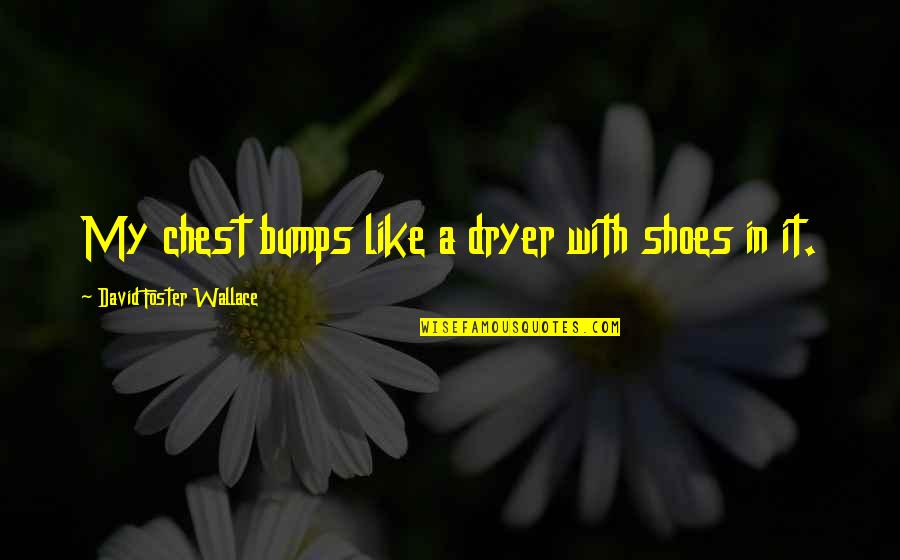 Bhs Quote Quotes By David Foster Wallace: My chest bumps like a dryer with shoes Bhs Quote Quotes By David Foster Wallace: My chest bumps like a dryer with shoes