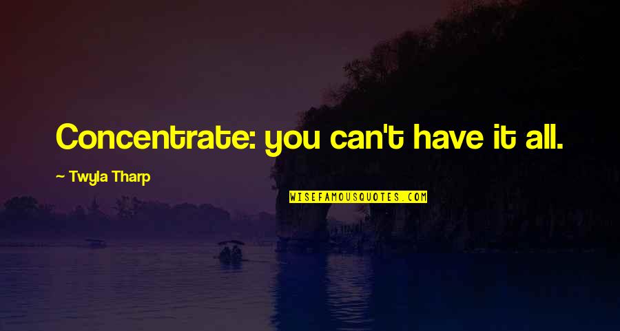 Bhuiyan App Quotes By Twyla Tharp: Concentrate: you can't have it all. Bhuiyan App Quotes By Twyla Tharp: Concentrate: you can't have it all.