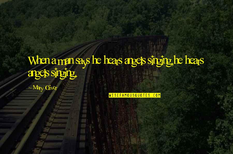 Bhuketo Quotes By Mary Oliver: When a man says he hears angels singing,he