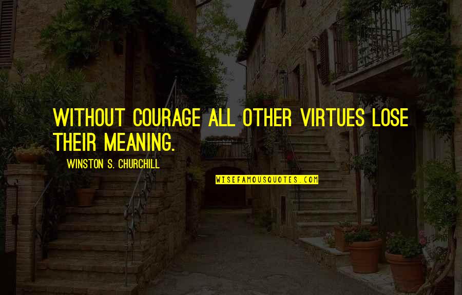 Bhullar Ufc Quotes By Winston S. Churchill: Without courage all other virtues lose their meaning.