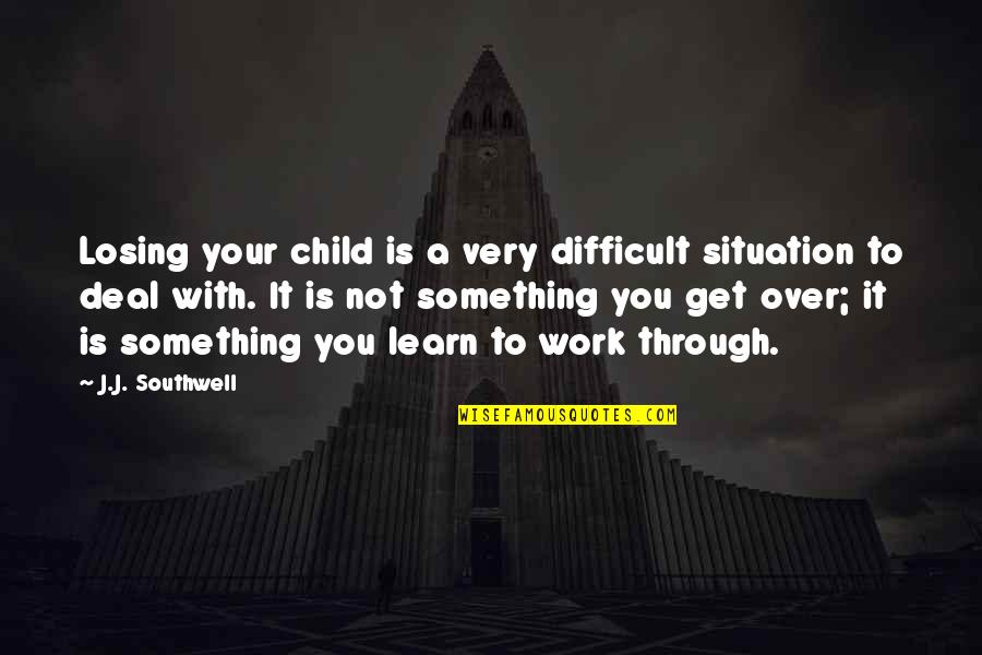 Bhumi Quotes By J.J. Southwell: Losing your child is a very difficult situation