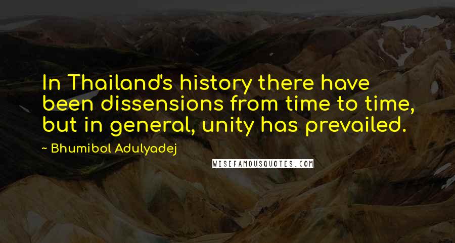 Bhumibol Adulyadej quotes: In Thailand's history there have been dissensions from time to time, but in general, unity has prevailed.