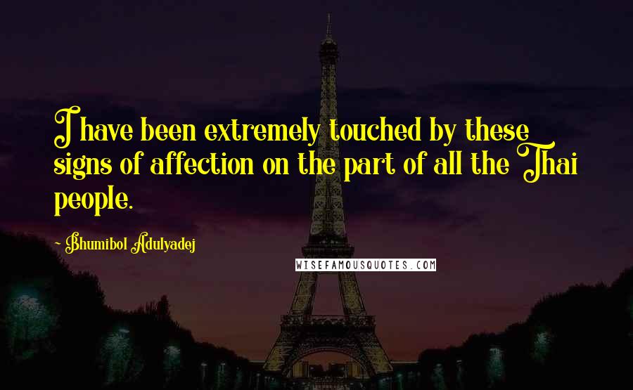 Bhumibol Adulyadej quotes: I have been extremely touched by these signs of affection on the part of all the Thai people.