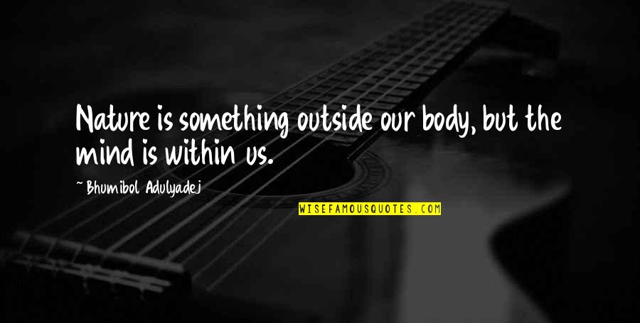Bhumibol Adulyadej Quotes By Bhumibol Adulyadej: Nature is something outside our body, but the Bhumibol Adulyadej Quotes By Bhumibol Adulyadej: Nature is something outside our body, but the