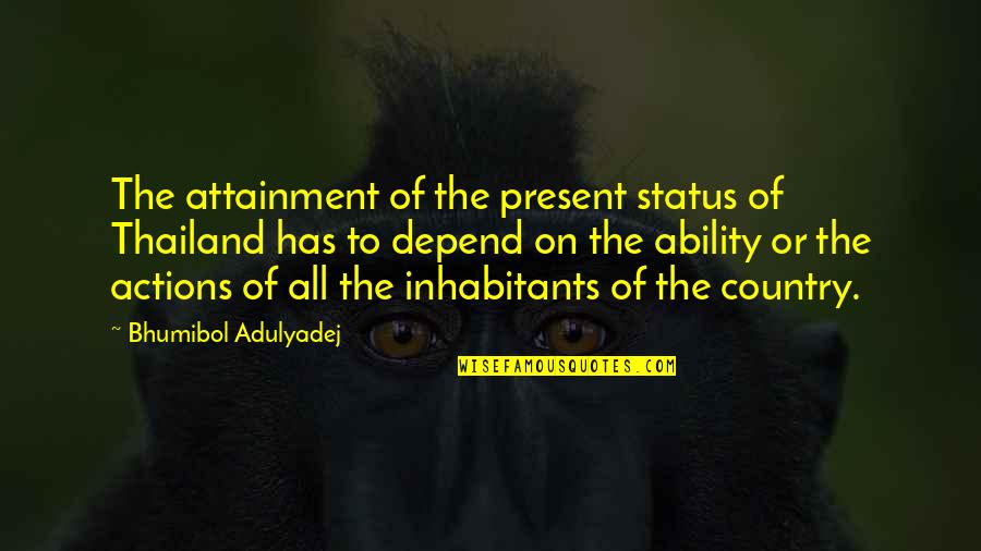 Bhumibol Adulyadej Quotes By Bhumibol Adulyadej: The attainment of the present status of Thailand Bhumibol Adulyadej Quotes By Bhumibol Adulyadej: The attainment of the present status of Thailand