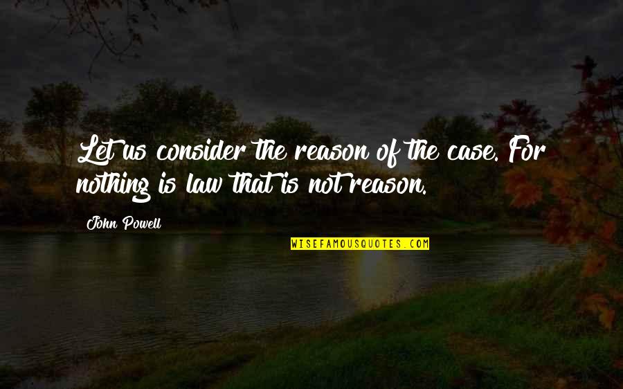 Bhumika Arora Quotes By John Powell: Let us consider the reason of the case.