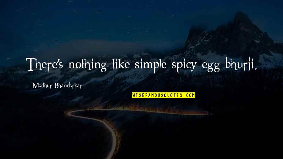 Bhurji Quotes By Madhur Bhandarkar: There's nothing like simple spicy egg bhurji.