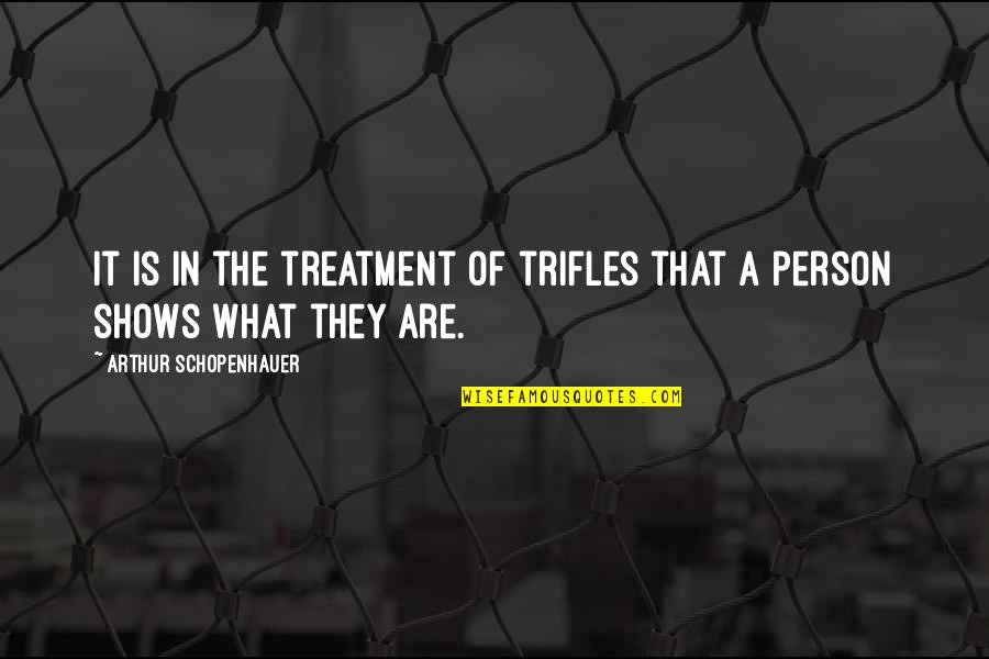 Bhushan Gagrani Quotes By Arthur Schopenhauer: It is in the treatment of trifles that Bhushan Gagrani Quotes By Arthur Schopenhauer: It is in the treatment of trifles that