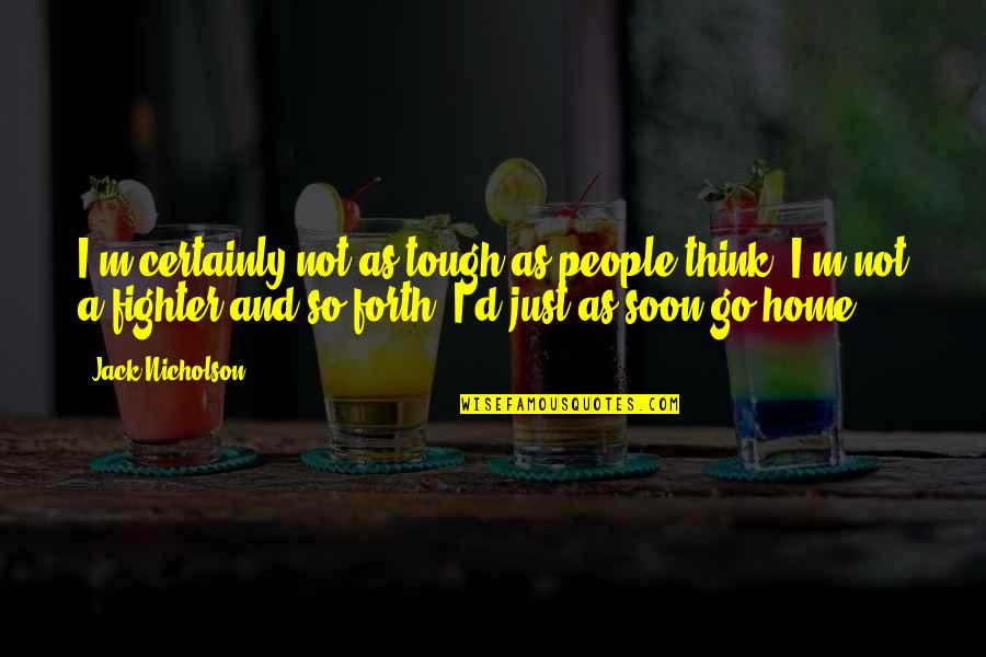 Bhushan Gagrani Quotes By Jack Nicholson: I'm certainly not as tough as people think. Bhushan Gagrani Quotes By Jack Nicholson: I'm certainly not as tough as people think.