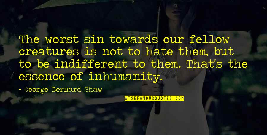 Bhushan Quotes By George Bernard Shaw: The worst sin towards our fellow creatures is