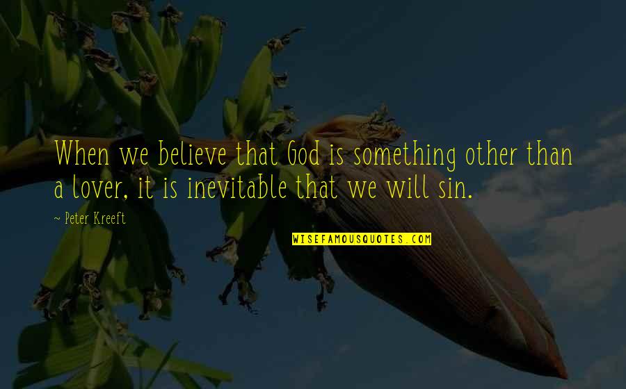 Bhushan Quotes By Peter Kreeft: When we believe that God is something other